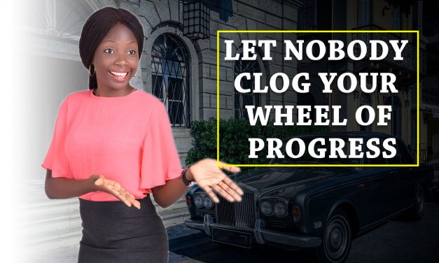 LET NOBODY CLOG YOUR WHEEL OF PROGRESS